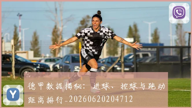 德甲数据揭秘：进球、控球与跑动距离排行_20260620204712