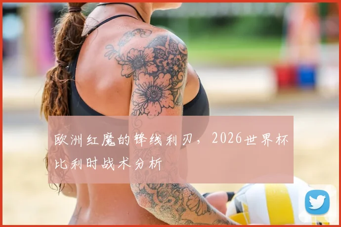 欧洲红魔的锋线利刃，2026世界杯比利时战术分析