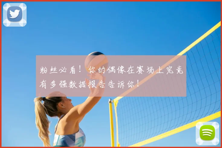 粉丝必看!你的偶像在赛场上究竟有多强数据报告告诉你!