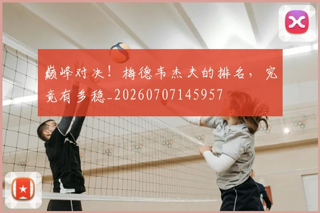 巅峰对决！梅德韦杰夫的排名，究竟有多稳_20260707145957