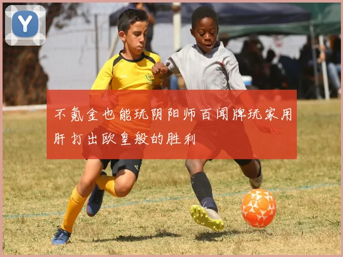 不氪金也能玩阴阳师百闻牌玩家用肝打出欧皇般的胜利