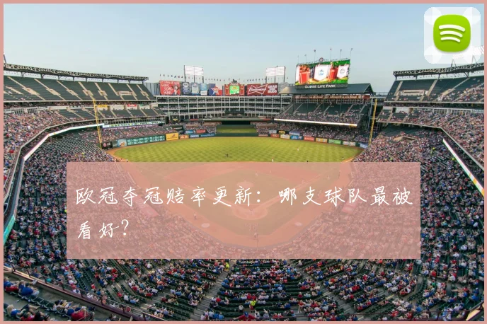 欧冠夺冠赔率更新：哪支球队最被看好？