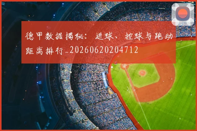 德甲数据揭秘：进球、控球与跑动距离排行_20260620204712