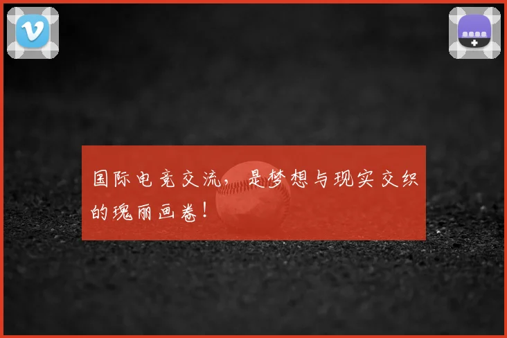 国际电竞交流，是梦想与现实交织的瑰丽画卷！