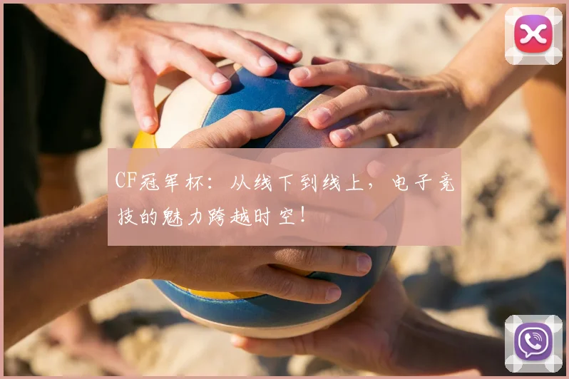 CF冠军杯：从线下到线上，电子竞技的魅力跨越时空！