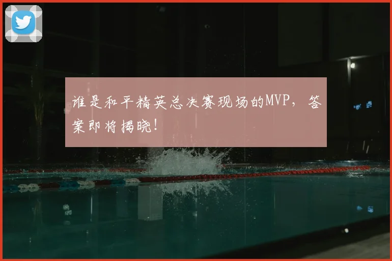 谁是和平精英总决赛现场的MVP，答案即将揭晓！