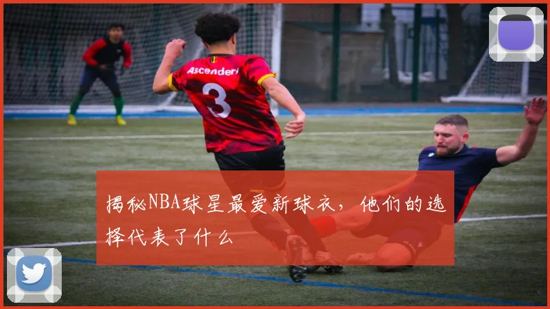 揭秘NBA球星最爱新球衣，他们的选择代表了什么