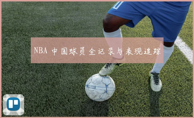 NBA 中国球员全记录与表现追踪