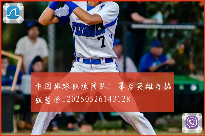 中国排球教练团队:幕后英雄与执教哲学_20260526143128