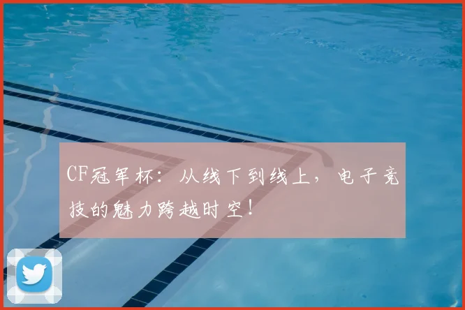 CF冠军杯:从线下到线上,电子竞技的魅力跨越时空!