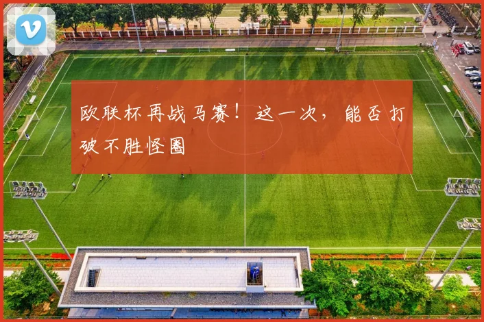 欧联杯再战马赛!这一次,能否打破不胜怪圈