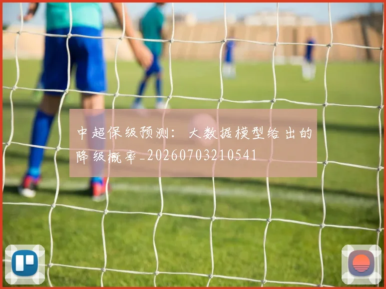 中超保级预测：大数据模型给出的降级概率_20260703210541