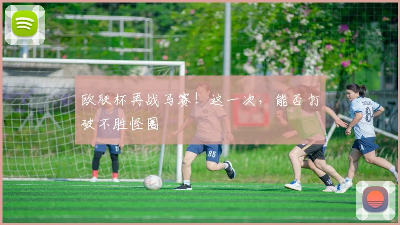 欧联杯再战马赛!这一次,能否打破不胜怪圈