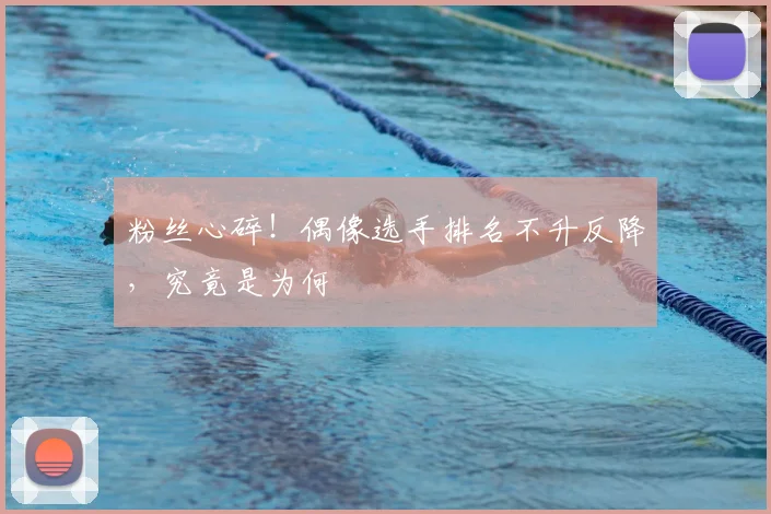 粉丝心碎！偶像选手排名不升反降，究竟是为何