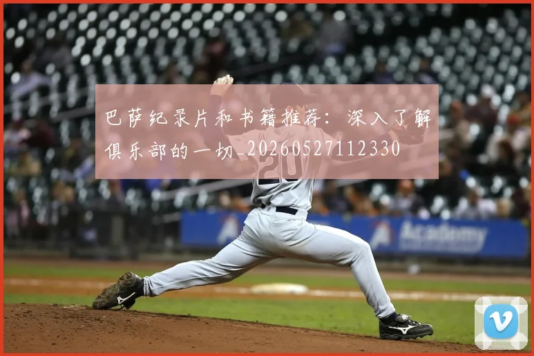 巴萨纪录片和书籍推荐:深入了解俱乐部的一切_20260527112330