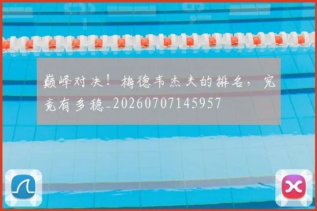 巅峰对决！梅德韦杰夫的排名，究竟有多稳_20260707145957