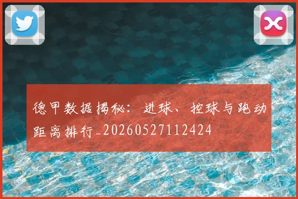 德甲数据揭秘：进球、控球与跑动距离排行_20260527112424