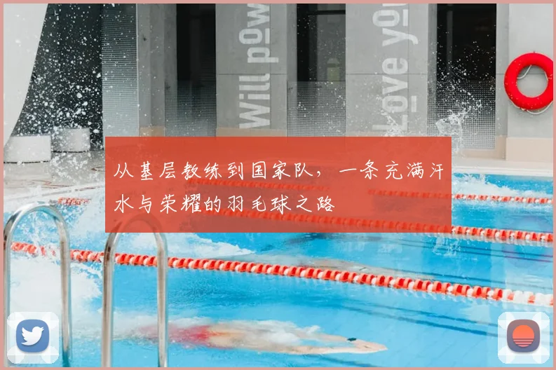 从基层教练到国家队,一条充满汗水与荣耀的羽毛球之路