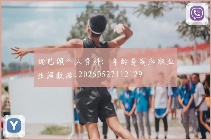 姆巴佩个人资料:年龄身高和职业生涯数据_20260527112129