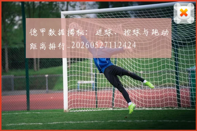 德甲数据揭秘：进球、控球与跑动距离排行_20260527112424
