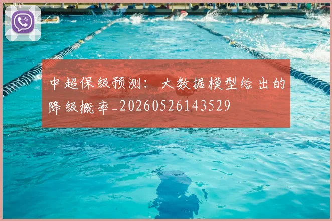 中超保级预测：大数据模型给出的降级概率_20260526143529