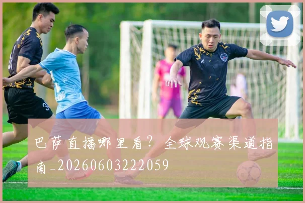 巴萨直播哪里看？全球观赛渠道指南_20260603222059