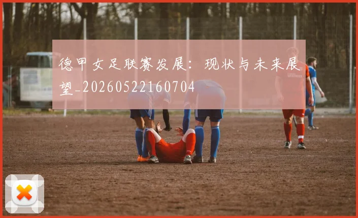德甲女足联赛发展：现状与未来展望_20260522160704