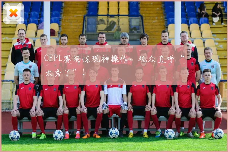 CFPL赛场惊现神操作，观众直呼“太秀了”！
