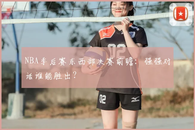 NBA季后赛东西部决赛前瞻：强强对话谁能胜出？