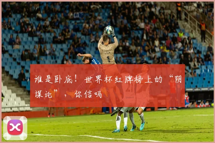 谁是卧底！世界杯红牌榜上的“阴谋论”，你信吗